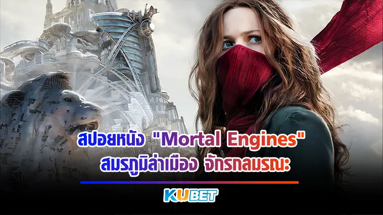 สปอยหนัง “Mortal Engines” สมรภูมิล่าเมือง จักรกลมรณะ – KUBET