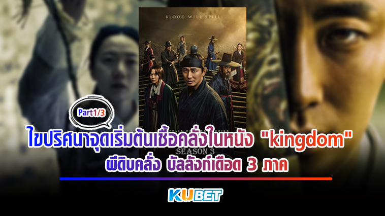 ไขปริศนาจุดเริ่มต้นเชื้อคลั่งในหนัง “kingdom” ผีดิบคลั่ง บัลลังก์เดือด 3 ภาค [EP.1] KUBET