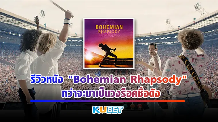 รีวิวหนัง “Bohemian Rhapsody” กว่าจะมาเป็นวงร็อคชื่อดัง – KUBET