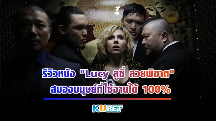 รีวิวหนัง “Lucy ลูซี่ สวยพิฆาต” สมองมนุษย์ที่ใช้งานได้ 100%  – KUBET
