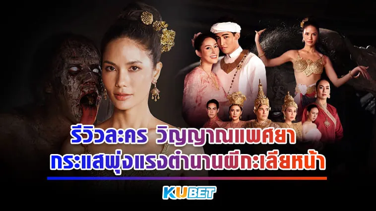 KUBET รีวิวละคร วิญญาณแพศยา กระแสพุ่งแรงตำนานผีกะเลียหน้า