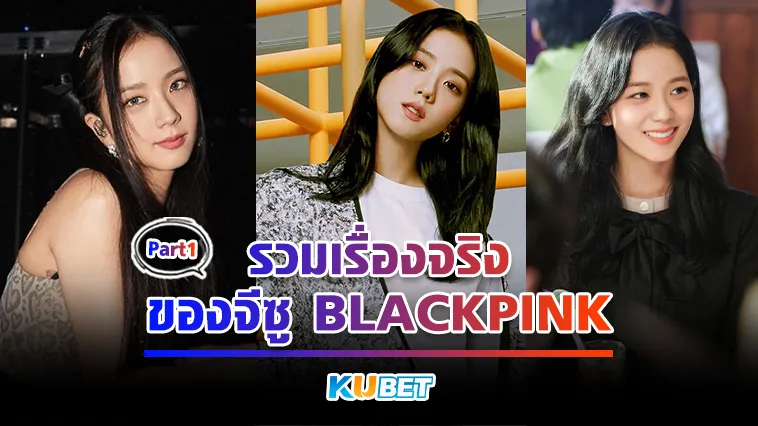 รวมเรื่องจริงของจีซู BLACKPINK Part1 – KUBET