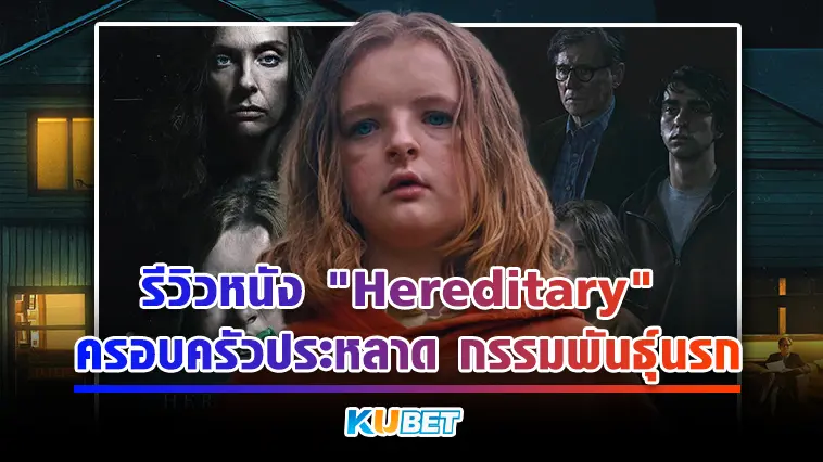 รีวิวหนัง “Hereditary” ครอบครัวประหลาด กรรมพันธุ์นรก – KUBET