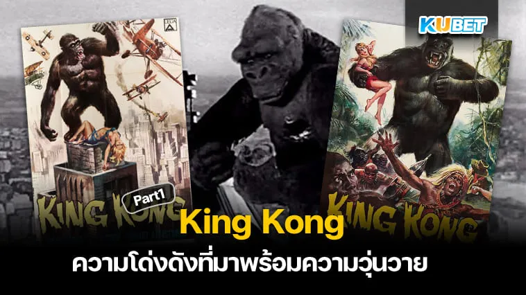 ความโด่งดังที่มาพร้อมความวุ่นวาย King Kong Part1 – KUBET
