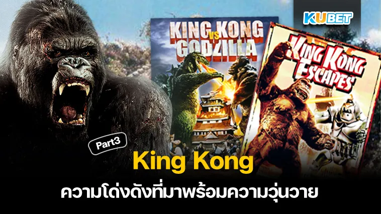 ความโด่งดังที่มาพร้อมความวุ่นวาย King Kong Part3 – KUBET