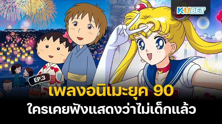 50 เพลงอนิเมะญี่ปุ่นติดหูยุค 90 ใครเคยฟังแสดงว่าไม่เด็กแล้ว EP.3 – KUBET