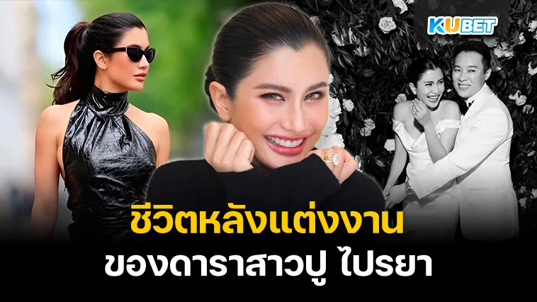 ชีวิตหลังแต่งงานของดาราสาวปู ไปรยา – KUBET