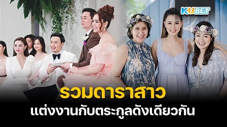 รวมดาราสาวแต่งงานกับตระกูลดังเดียวกัน – KUBET