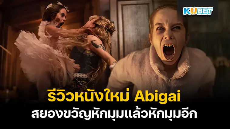 รีวิวหนังใหม่ Abigail อบิเกล 2024 หนังสยองขวัญสุดแนวหักมุมแล้วหักมุมอีก- KUBET