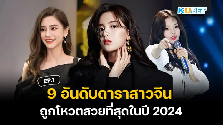 9 อันดับดาราสาวจีนที่ได้รับโหวตว่าสวยมากที่สุดในปี 2024 EP.1 – KUBET