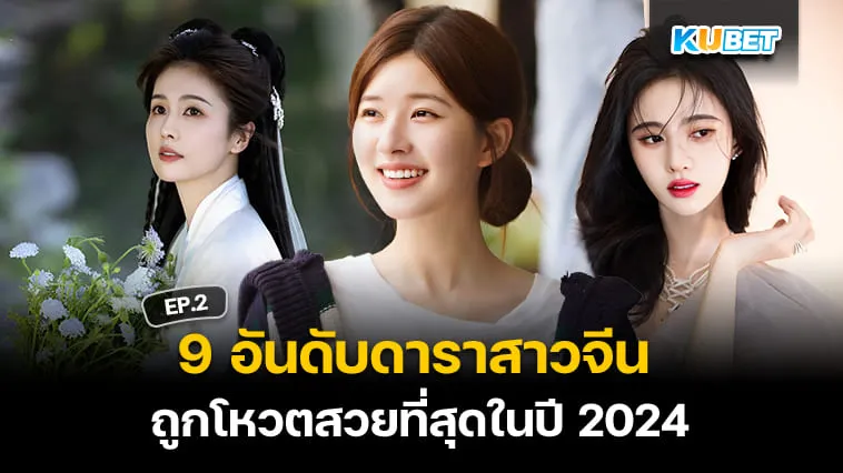 9 อันดับดาราสาวจีนที่ได้รับโหวตว่าสวยมากที่สุดในปี 2024 EP.2 – KUBET