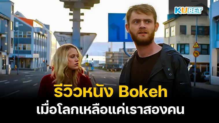 รีวิวหนัง Bokeh เมื่อโลกเหลือแค่เราสองคน- KUBET