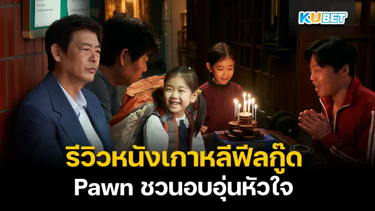 รีวิวหนังเกาหลีฟีลกู๊ด Pawn ชวนอบอุ่นหัวใจ- KUBET