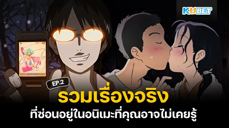 เรื่องจริงที่ซ่อนอยู่ในอนิเมะ EP.2 – KUBET