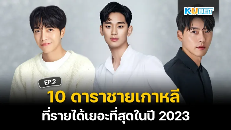 10 ดาราชายเกาหลีที่รายได้เยอะที่สุดในปี 2023 EP.2 – KUBET