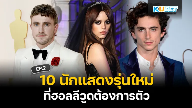 10 นักแสดงรุ่นใหม่ที่ฮอลลีวูดต้องการตัว EP.2 – KUBET