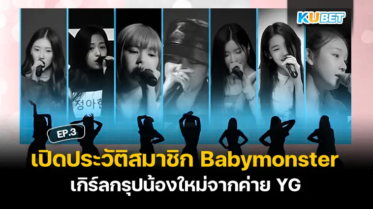 เปิดประวัติสมาชิกBabymonster เกิร์ลกรุปน้องใหม่จากค่าย YG EP.3- KUBET