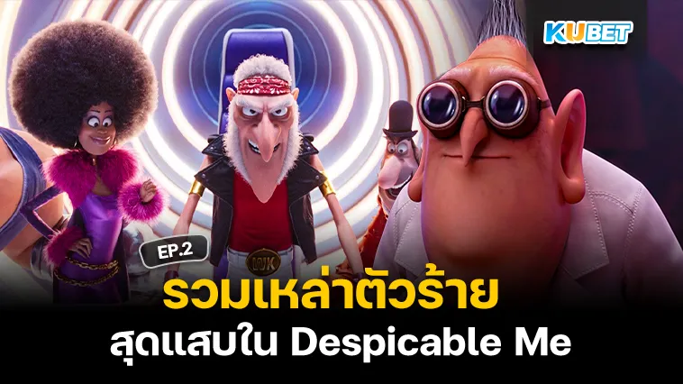 รวมเหล่าตัวร้ายสุดแสบใน Despicable Me EP.2 – KUBET