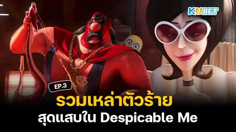 รวมเหล่าตัวร้ายสุดแสบใน Despicable Me EP.3 – KUBET