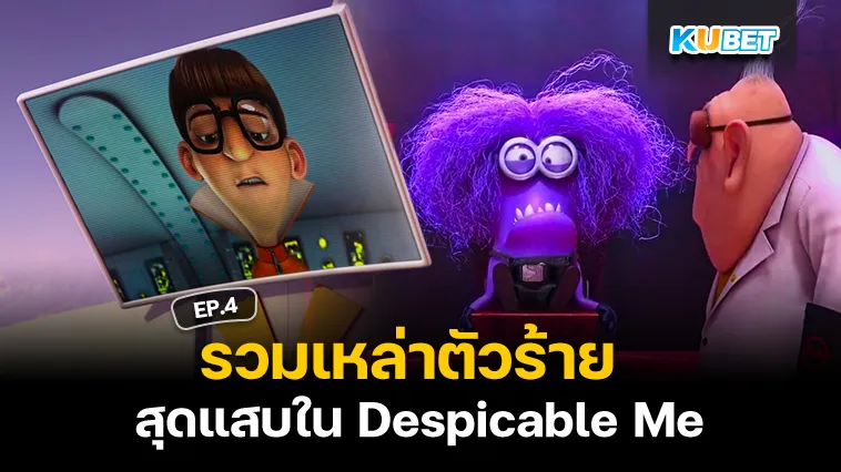 รวมเหล่าตัวร้ายสุดแสบใน Despicable Me EP.4 – KUBET