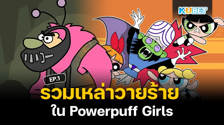 รวมเหล่าวายร้ายใน Powerpuff Girls EP.1 – KUBET