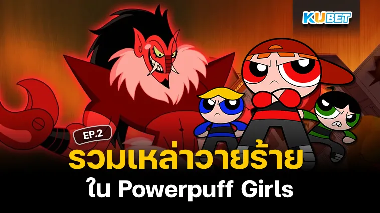 รวมเหล่าวายร้ายใน Powerpuff Girls EP.2 – KUBET