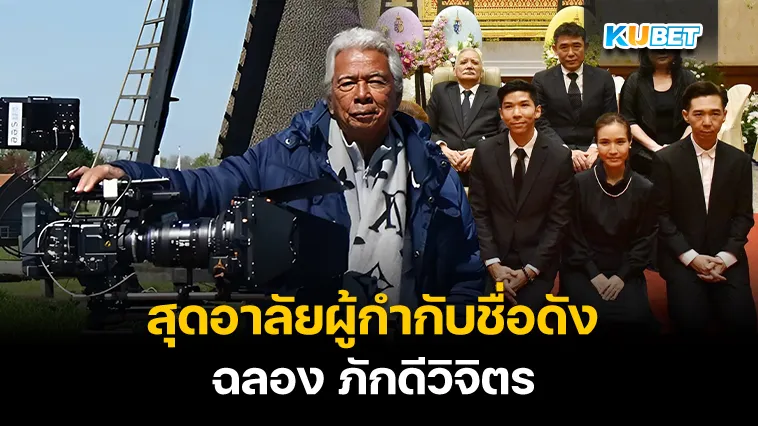 สุดอาลัยผู้กำกับชื่อดัง ฉลอง ภักดีวิจิตร – KUBET