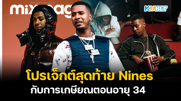 โปรเจ็กต์สุดท้ายแร็ปเปอร์ Nines กับการเกษียณตอนอายุ 34 – KUBET