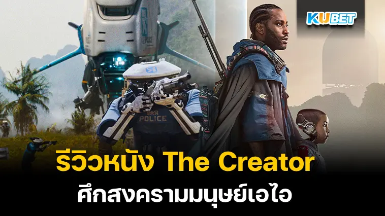 รีวิวหนัง The Creator ศึกสงครามมนุษย์เอไอ – KUBET