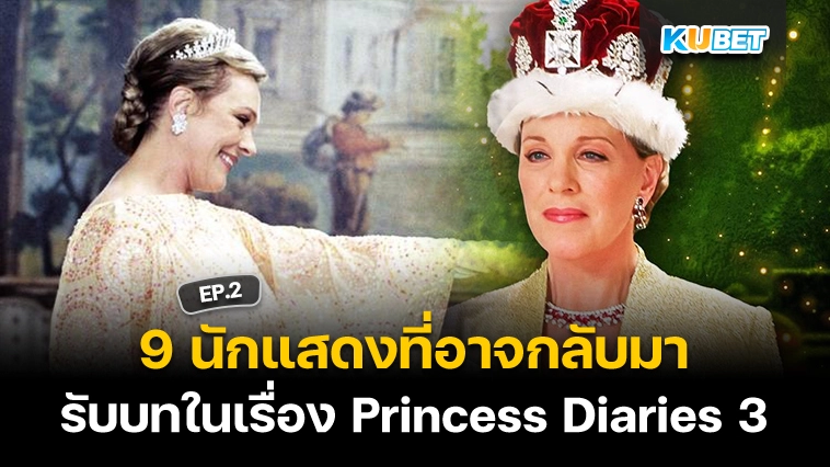 9 นักแสดงที่อาจกลับมารับบทในเรื่อง Princess Diaries 3 EP.2 – KUBET