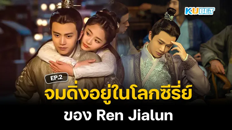 จมดิ่งอยู่ในโลกซีรี่ย์ของ Ren Jialun EP.2 – KUBET