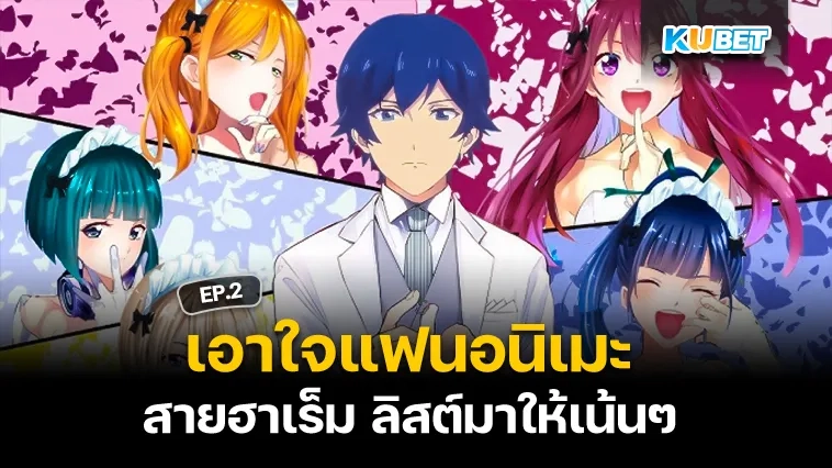 KUBET เอาใจแฟนอนิเมะสายฮาเร็ม ลิสต์มาให้เน้นๆ EP.2