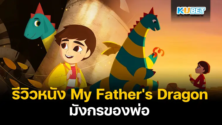 รีวิวหนัง My Father’s Dragon มังกรของพ่อ- KUBET