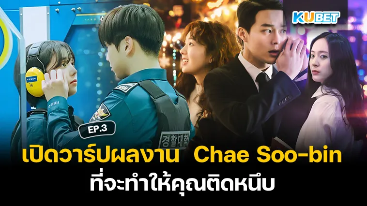 เปิดวาร์ปผลงานของ Chae Soo-bin ที่จะทำให้คุณติดหนึบ EP.3 – KUBET