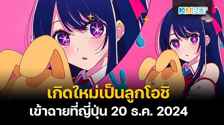 เกิดใหม่เป็นลูกโอชิ เข้าฉายที่ญี่ปุ่น 20 ธ.ค. 2024 – KUBET