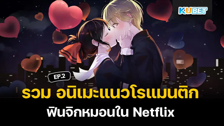 รวม อนิเมะแนวโรแมนติก ฟินจิกหมอนใน Netflix ไม่ดูถือว่าพลาด EP.2